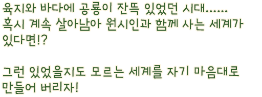 육지와 바다에 공룡이 잔뜩 있었던 시대…… 그것이 계속 살아남아 원시인과 함께 사는 세계가 있다면!? 그런 있었을지도 모르는 세계를 자기 마음대로 만들어 버리자!