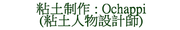 粘土制作 : Ochappi (粘土人物設計師)