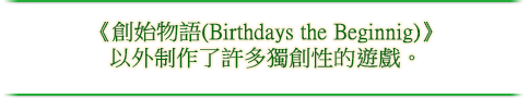 《創始物語(Birthdays the Beginnig)》以外制作了許多獨創性的遊戲。