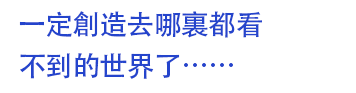 一定創造去哪裏都看不到的世界了……