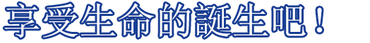 享受生命的誕生吧！