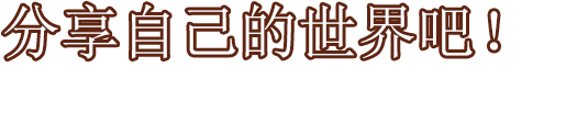 分享自己的世界吧！