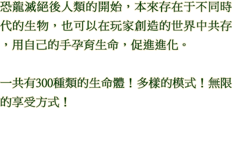 恐龍滅絕後人類的開始，本來存在于不同時代的生物，也可以在玩家創造的世界中共存，用自己的手孕育生命，促進進化。