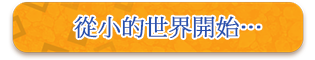 從小的世界開始…