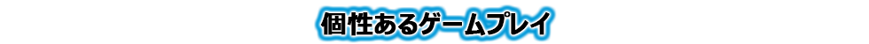 個性あるゲームプレイ