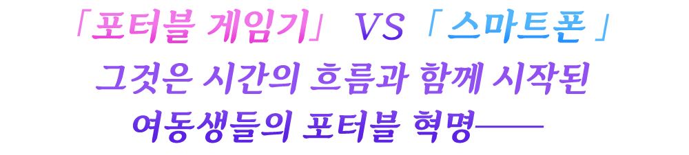 「포터블 게임기」 VS 「스마트폰」. 그것은 시간의 흐름과 함께 시작된 여동생들의 포터블 혁명… 