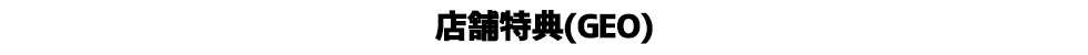 店舗特典（GEO）